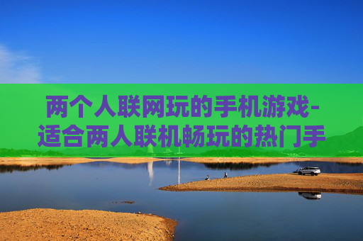 两个人联网玩的手机游戏-适合两人联机畅玩的热门手机游戏推荐