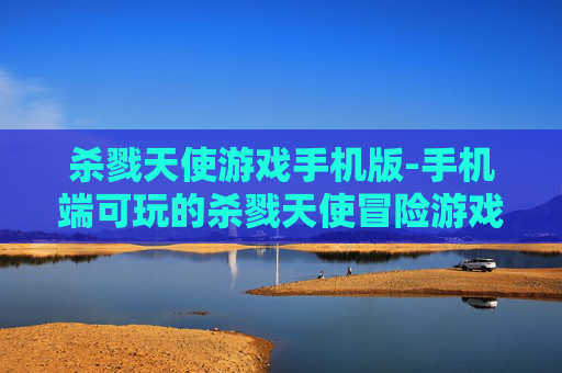 杀戮天使游戏手机版-手机端可玩的杀戮天使冒险游戏体验