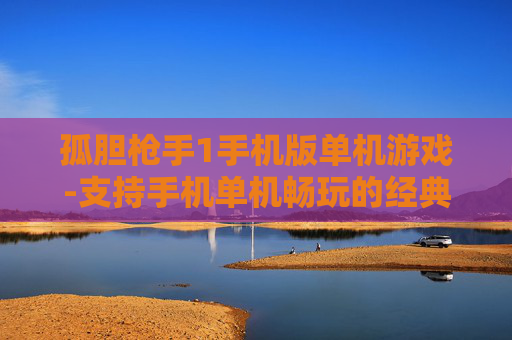 孤胆枪手1手机版单机游戏-支持手机单机畅玩的经典孤胆射击游戏