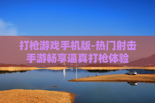 打枪游戏手机版-热门射击手游畅享逼真打枪体验