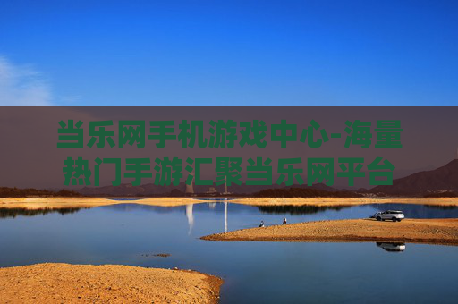 当乐网手机游戏中心-海量热门手游汇聚当乐网平台