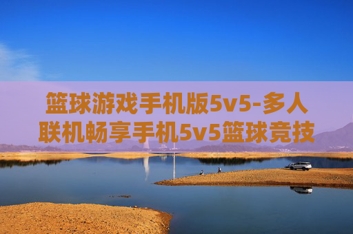 篮球游戏手机版5v5-多人联机畅享手机5v5篮球竞技乐趣