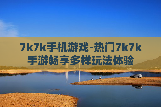 7k7k手机游戏-热门7k7k手游畅享多样玩法体验
