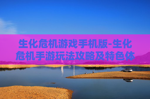 生化危机游戏手机版-生化危机手游玩法攻略及特色体验