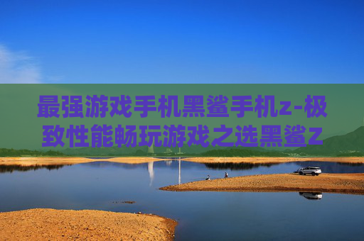 最强游戏手机黑鲨手机z-极致性能畅玩游戏之选黑鲨Z机型