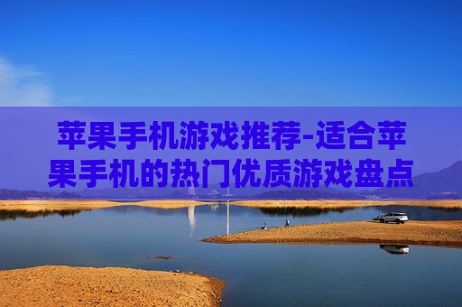 苹果手机游戏推荐-适合苹果手机的热门优质游戏盘点