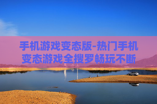 手机游戏变态版-热门手机变态游戏全搜罗畅玩不断