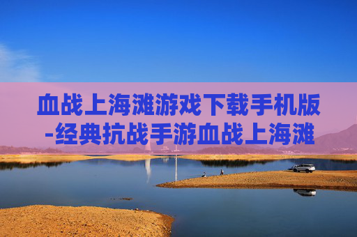 血战上海滩游戏下载手机版-经典抗战手游血战上海滩安卓版获取途径