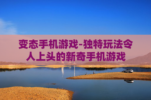 变态手机游戏-独特玩法令人上头的新奇手机游戏