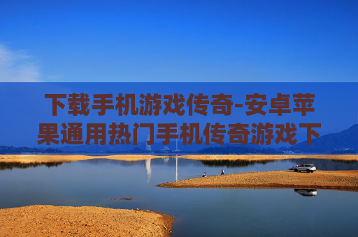 下载手机游戏传奇-安卓苹果通用热门手机传奇游戏下载