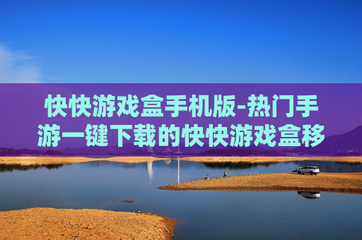 快快游戏盒手机版-热门手游一键下载的快快游戏盒移动端