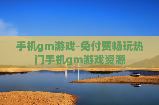 手机gm游戏-免付费畅玩热门手机gm游戏资源