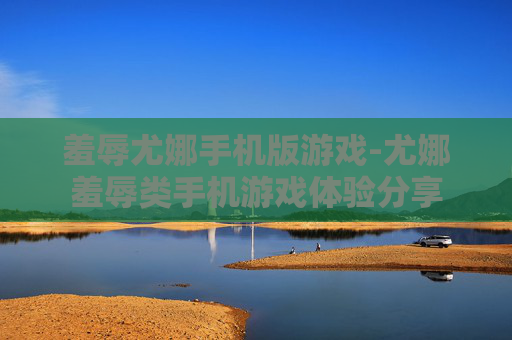 羞辱尤娜手机版游戏-尤娜羞辱类手机游戏体验分享