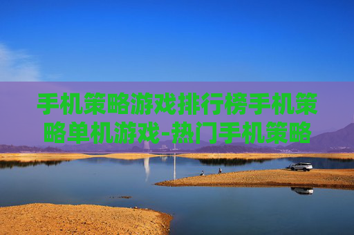 手机策略游戏排行榜手机策略单机游戏-热门手机策略单机游戏排名情况