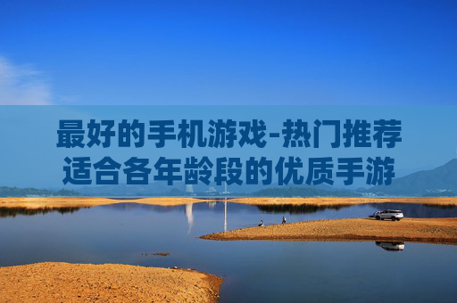 最好的手机游戏-热门推荐适合各年龄段的优质手游