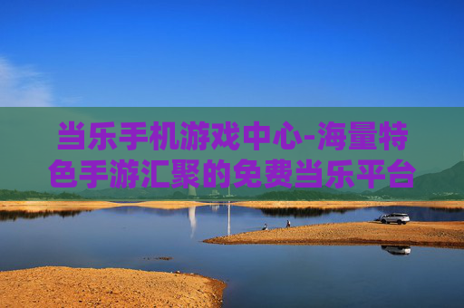 当乐手机游戏中心-海量特色手游汇聚的免费当乐平台