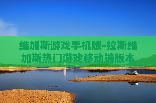 维加斯游戏手机版-拉斯维加斯热门游戏移动端版本