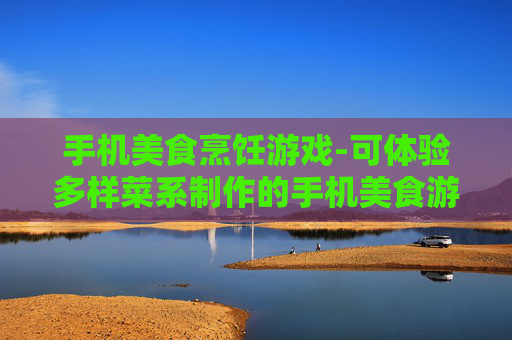 手机美食烹饪游戏-可体验多样菜系制作的手机美食游戏
