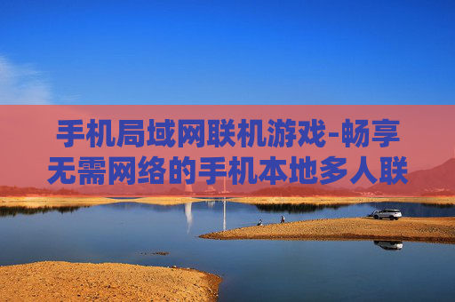 手机局域网联机游戏-畅享无需网络的手机本地多人联机游戏 手机局域网联机游戏-畅享无需网络的手机本地多人联机游戏