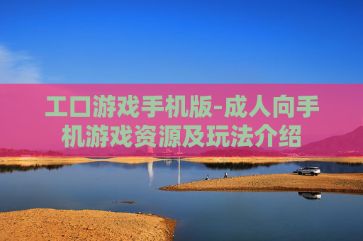 工口游戏手机版-成人向手机游戏资源及玩法介绍