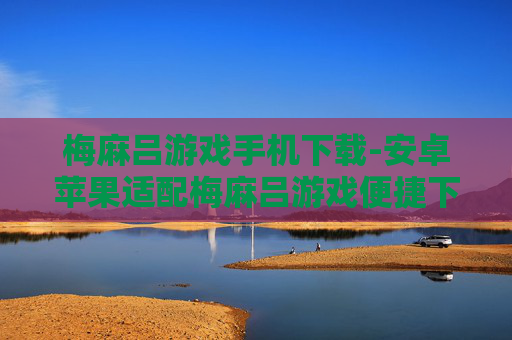 梅麻吕游戏手机下载-安卓苹果适配梅麻吕游戏便捷下载渠道