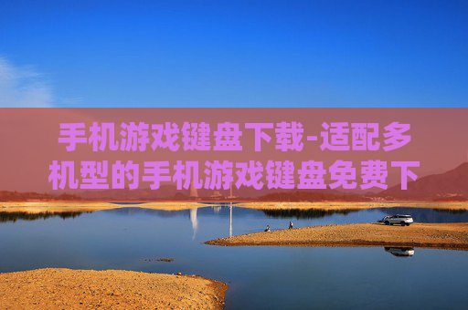 手机游戏键盘下载-适配多机型的手机游戏键盘免费下载渠道