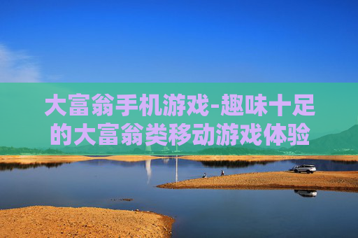 大富翁手机游戏-趣味十足的大富翁类移动游戏体验
