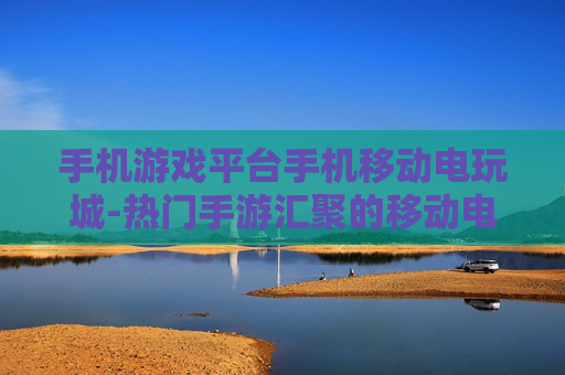 手机游戏平台手机移动电玩城-热门手游汇聚的移动电玩娱乐平台 手机游戏平台手机移动电玩城-热门手游汇聚的移动电玩娱乐平台