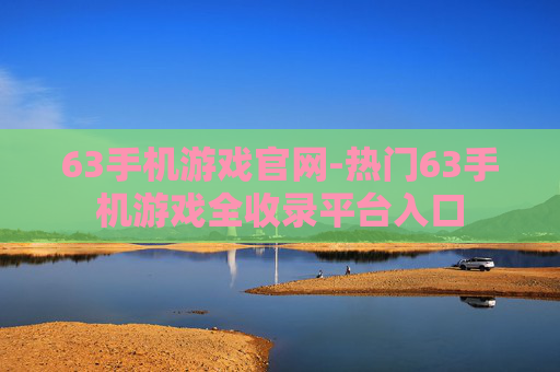 63手机游戏官网-热门63手机游戏全收录平台入口