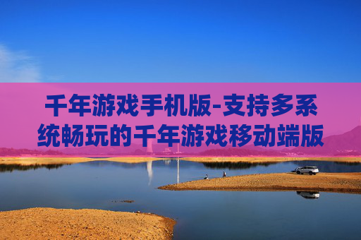 千年游戏手机版-支持多系统畅玩的千年游戏移动端版本
