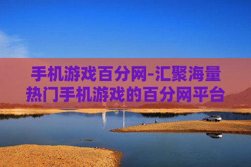 手机游戏百分网-汇聚海量热门手机游戏的百分网平台