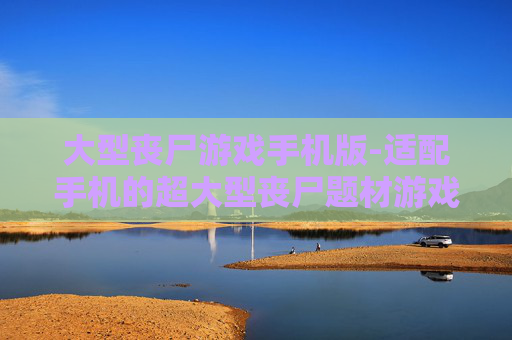 大型丧尸游戏手机版-适配手机的超大型丧尸题材游戏