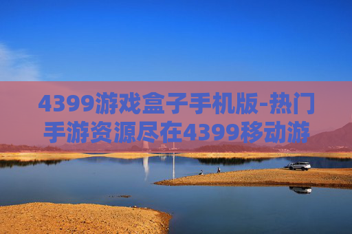 4399游戏盒子手机版-热门手游资源尽在4399移动游戏盒