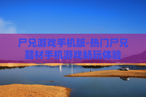 尸兄游戏手机版-热门尸兄题材手机游戏畅玩体验