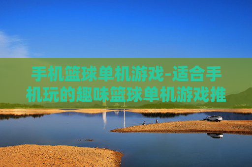 手机篮球单机游戏-适合手机玩的趣味篮球单机游戏推荐