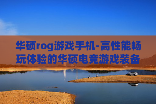 华硕rog游戏手机-高性能畅玩体验的华硕电竞游戏装备 华硕rog游戏手机-高性能畅玩体验的华硕电竞游戏装备