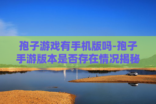 孢子游戏有手机版吗-孢子手游版本是否存在情况揭秘