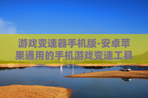 游戏变速器手机版-安卓苹果通用的手机游戏变速工具 游戏变速器手机版-安卓苹果通用的手机游戏变速工具
