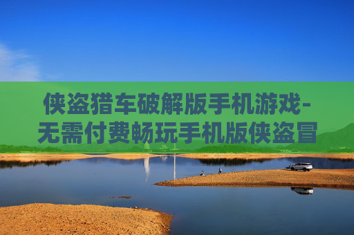 侠盗猎车破解版手机游戏-无需付费畅玩手机版侠盗冒险游戏