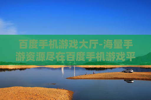 百度手机游戏大厅-海量手游资源尽在百度手机游戏平台