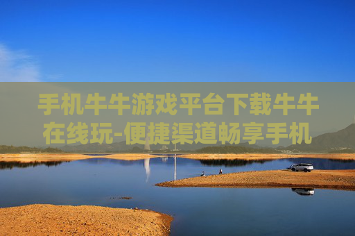 手机牛牛游戏平台下载牛牛在线玩-便捷渠道畅享手机牛牛游戏在线畅玩体验