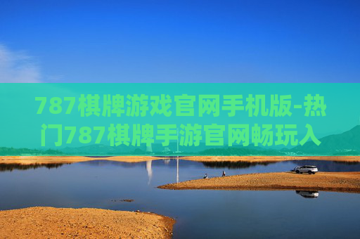 787棋牌游戏官网手机版-热门787棋牌手游官网畅玩入口 787棋牌游戏官网手机版-热门787棋牌手游官网畅玩入口