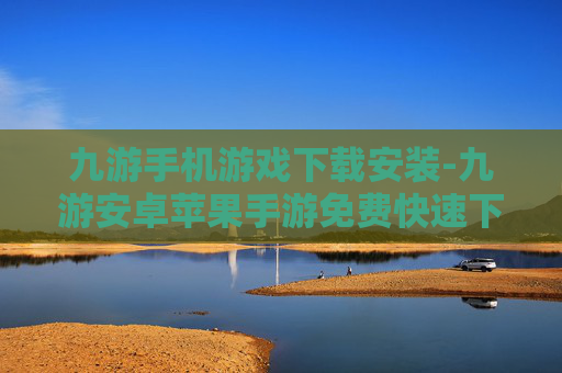 九游手机游戏下载安装-九游安卓苹果手游免费快速下载途径 九游手机游戏下载安装-九游安卓苹果手游免费快速下载途径