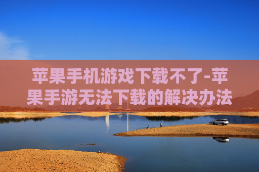 苹果手机游戏下载不了-苹果手游无法下载的解决办法 苹果手机游戏下载不了-苹果手游无法下载的解决办法