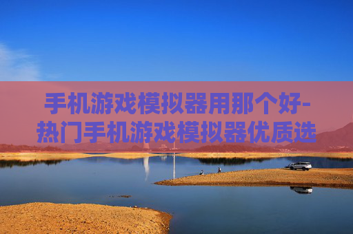 手机游戏模拟器用那个好-热门手机游戏模拟器优质选择推荐