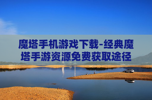 魔塔手机游戏下载-经典魔塔手游资源免费获取途径
