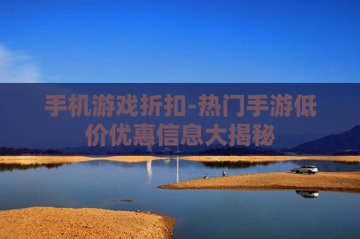 手机游戏折扣-热门手游低价优惠信息大揭秘