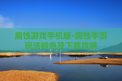腐蚀游戏手机版-腐蚀手游玩法特色及下载攻略
