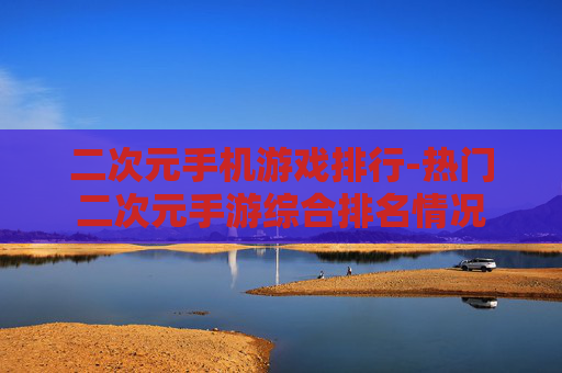 二次元手机游戏排行-热门二次元手游综合排名情况