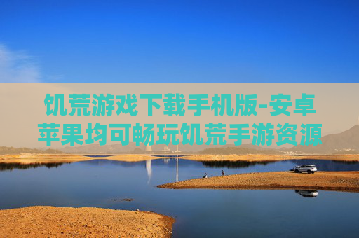 饥荒游戏下载手机版-安卓苹果均可畅玩饥荒手游资源获取 饥荒游戏下载手机版-安卓苹果均可畅玩饥荒手游资源获取
